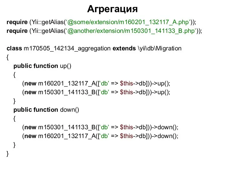 Агрегация require (Yii::getAlias(‘@some/extension/m160201_132117_A.php’)); require (Yii::getAlias(‘@another/extension/m150301_141133_B.php’)); class m170505_142134_aggregation extends \yii\db\Migration { public function