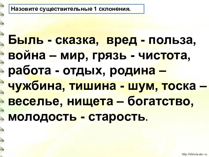 Назовите существительные 1 склонения. Быль - сказка, вред - польза, война –