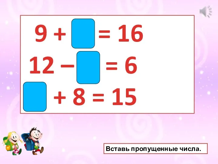 9 + 7 = 16 12 – 6 = 6 7 +