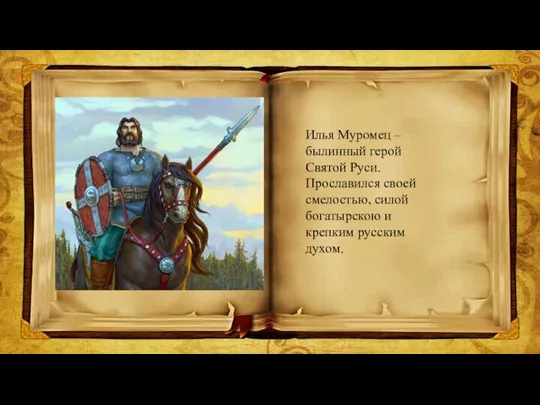Илья Муромец – былинный герой Святой Руси. Прославился своей смелостью, силой богатырскою и крепким русским духом.