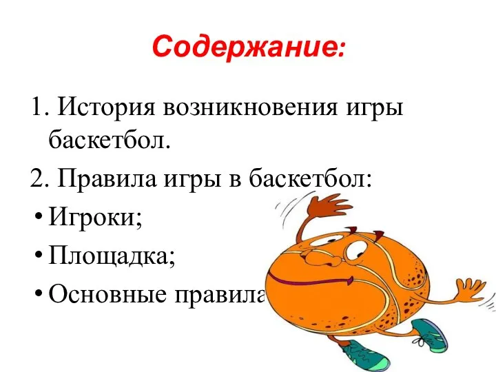 Содержание: 1. История возникновения игры баскетбол. 2. Правила игры в баскетбол: Игроки; Площадка; Основные правила.