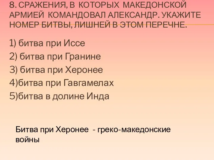 8. СРАЖЕНИЯ, В КОТОРЫХ МАКЕДОНСКОЙ АРМИЕЙ КОМАНДОВАЛ АЛЕКСАНДР. УКАЖИТЕ НОМЕР БИТВЫ, ЛИШНЕЙ