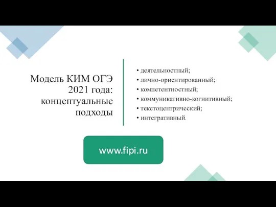 Модель КИМ ОГЭ 2021 года: концептуальные подходы деятельностный; лично-ориентированный; компетентностный; коммуникативно-когнитивный; текстоцентрический; интегративный. www.fipi.ru
