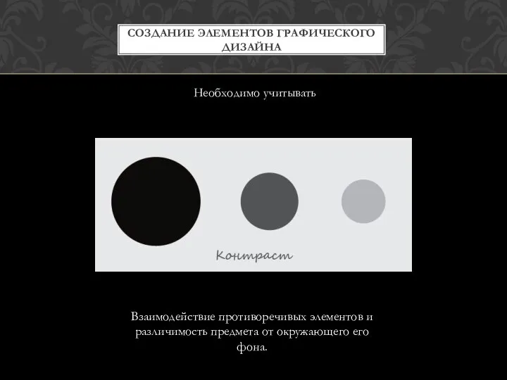 СОЗДАНИЕ ЭЛЕМЕНТОВ ГРАФИЧЕСКОГО ДИЗАЙНА Необходимо учитывать Взаимодействие противоречивых элементов и различимость предмета от окружающего его фона.