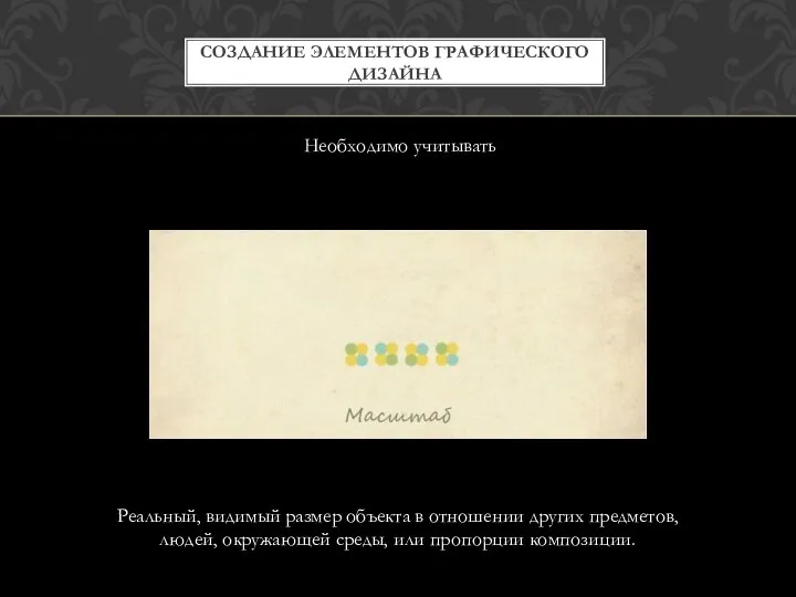 СОЗДАНИЕ ЭЛЕМЕНТОВ ГРАФИЧЕСКОГО ДИЗАЙНА Необходимо учитывать Реальный, видимый размер объекта в отношении