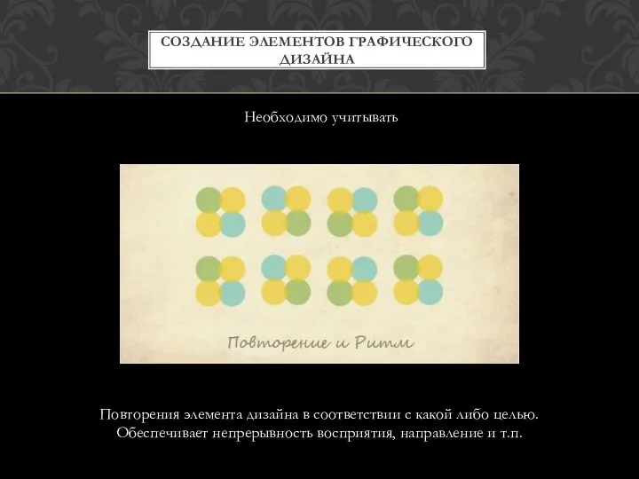 СОЗДАНИЕ ЭЛЕМЕНТОВ ГРАФИЧЕСКОГО ДИЗАЙНА Необходимо учитывать Повторения элемента дизайна в соответствии с