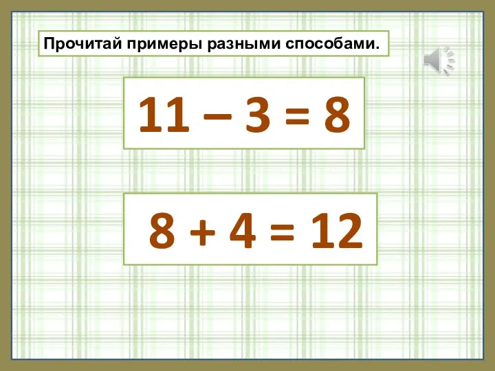 Прочитай примеры разными способами. 11 – 3 = 8 8 + 4 = 12