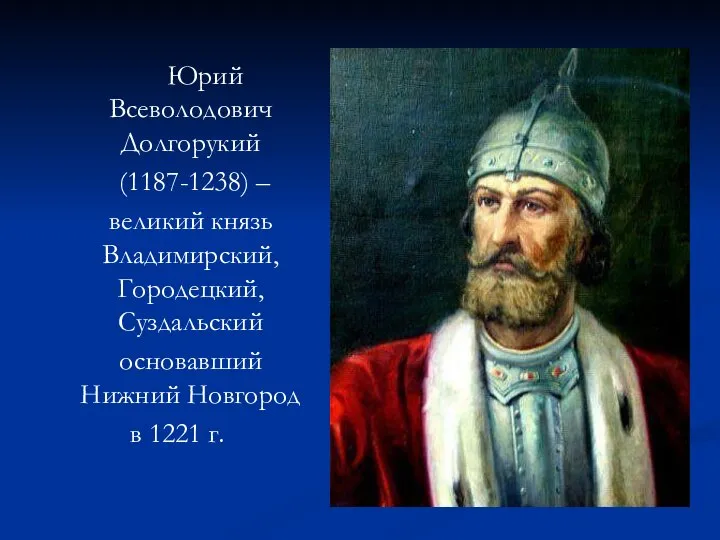 Юрий Всеволодович Долгорукий (1187-1238) – великий князь Владимирский, Городецкий, Суздальский основавший Нижний Новгород в 1221 г.