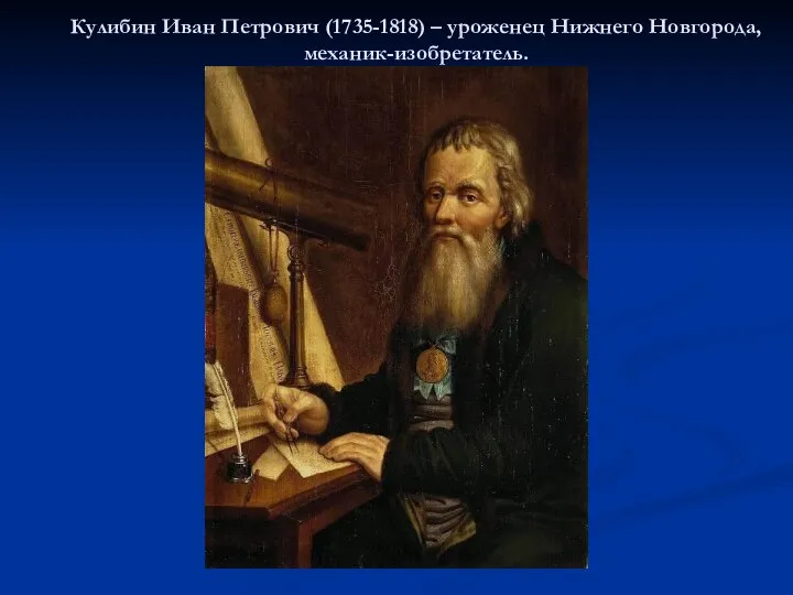 Кулибин Иван Петрович (1735-1818) – уроженец Нижнего Новгорода, механик-изобретатель.