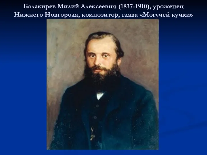 Балакирев Милий Алексеевич (1837-1910), уроженец Нижнего Новгорода, композитор, глава «Могучей кучки»