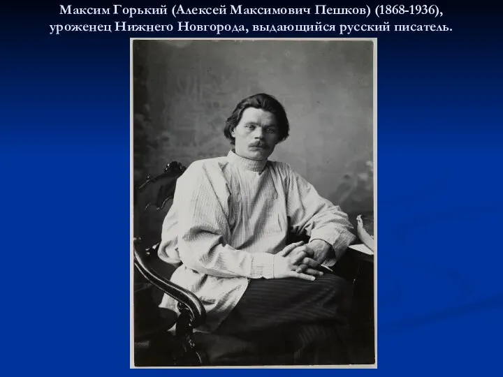 Максим Горький (Алексей Максимович Пешков) (1868-1936), уроженец Нижнего Новгорода, выдающийся русский писатель.