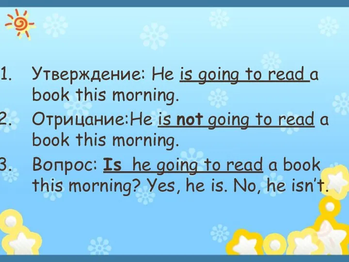 Утверждение: He is going to read a book this morning. Отрицание:He is