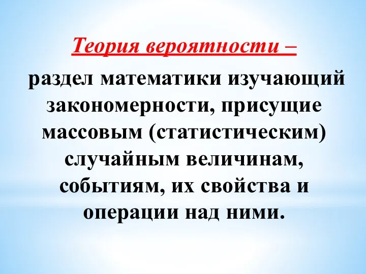 Теория вероятности – раздел математики изучающий закономерности, присущие массовым (статистическим) случайным величинам,