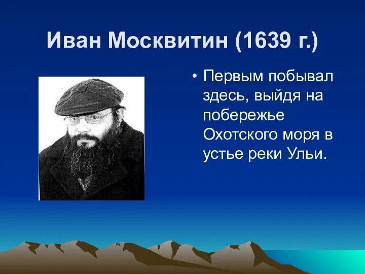Иван Москвитин (1639 г.) Первым побывал здесь, выйдя на побережье Охотского моря в устье реки Ульи.