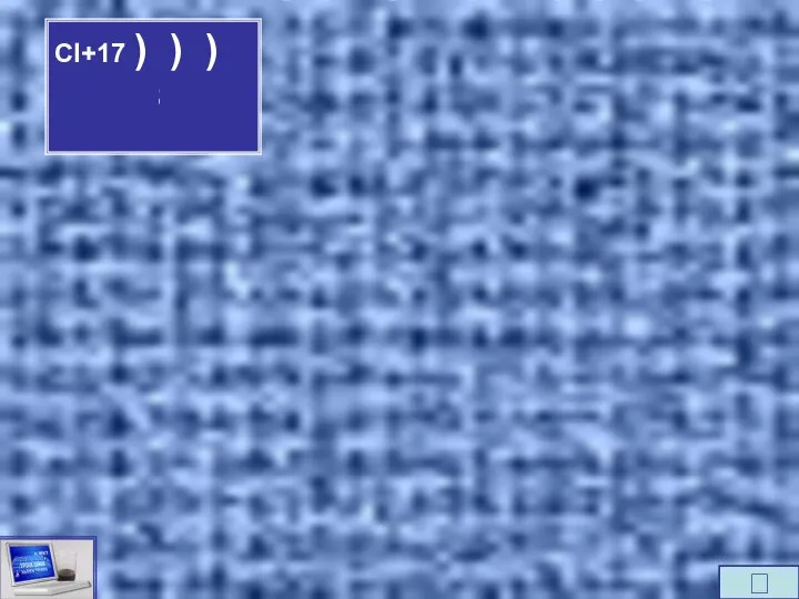 Cl+17 ) ) ) 2ē 8ē 7ē 2ē 1ē 7ē 4ē 5ē 6ē 3ē 8ē ⮊