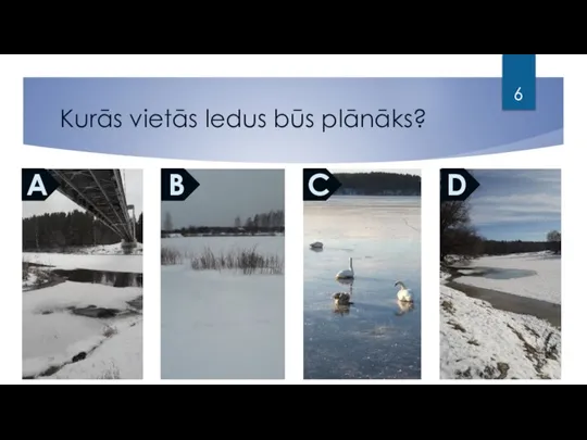 Kurās vietās ledus būs plānāks? A B C D