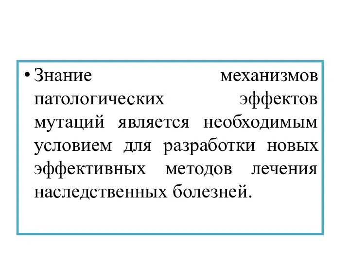 Знание механизмов патологических эффектов мутаций является необходимым условием для разработки новых эффективных методов лечения наследственных болезней.