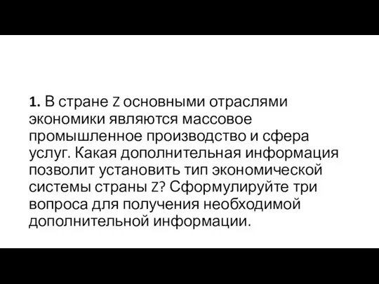 1. В стране Z основными отраслями экономики являются массовое промышленное производство и