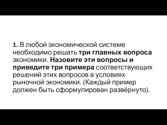 1. В любой экономической системе необходимо решать три главных вопроса экономики. Назовите