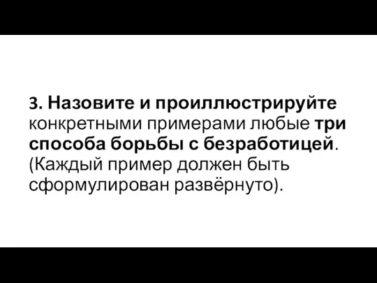 3. Назовите и про­ил­лю­стри­руй­те кон­крет­ны­ми при­ме­ра­ми любые три спо­со­ба борь­бы с безработицей.