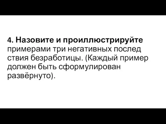 4. Назовите и про­ил­лю­стри­руй­те при­ме­ра­ми три не­га­тив­ных по­след­ствия безработицы. (Каждый пример должен быть сформулирован развёрнуто).