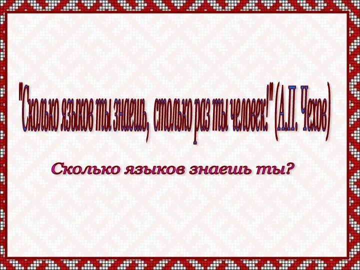 "Сколько языков ты знаешь, столько раз ты человек!" (А.П. Чехов) Сколько языков знаешь ты?