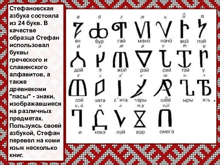 Стефановская азбука состояла из 24 букв. В качестве образца Стефан использовал буквы