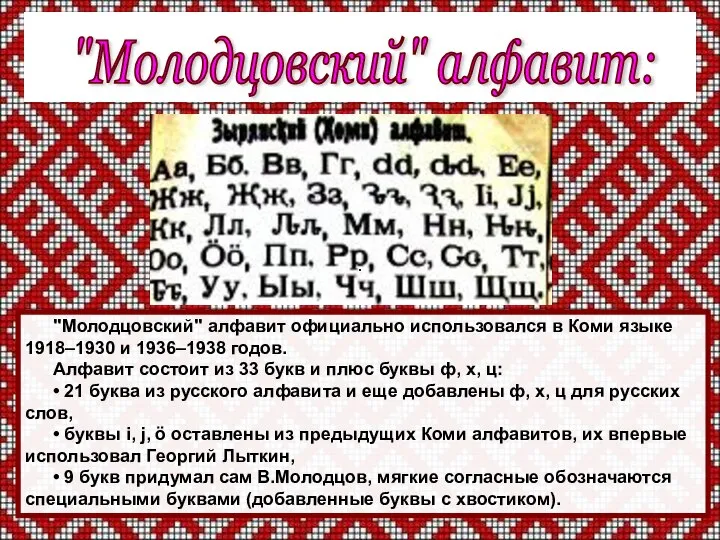"Молодцовский" алфавит официально использовался в Коми языке 1918–1930 и 1936–1938 годов. Алфавит