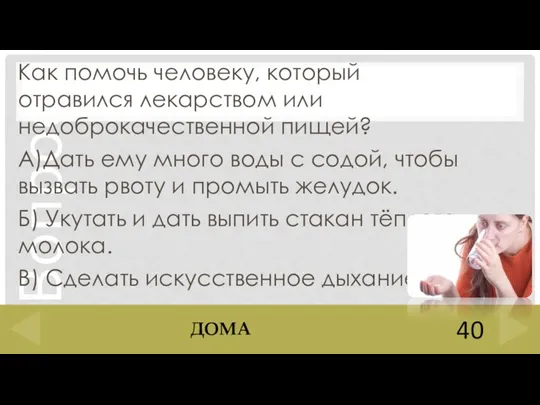 Как помочь человеку, который отравился лекарством или недоброкачественной пищей? А)Дать ему много