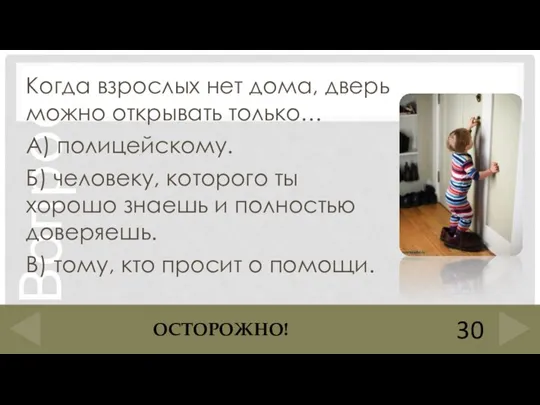 Когда взрослых нет дома, дверь можно открывать только… А) полицейскому. Б) человеку,