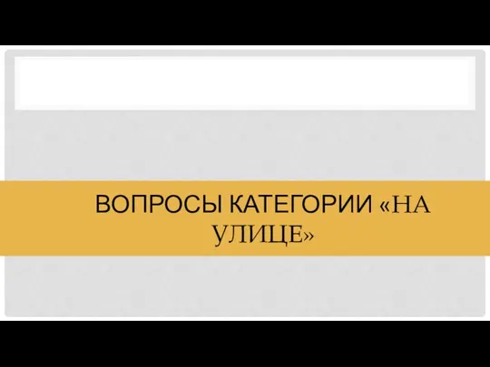 ВОПРОСЫ КАТЕГОРИИ «НА УЛИЦЕ»