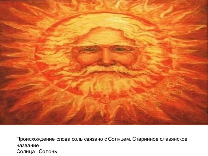 Происхождение слова соль связано с Солнцем. Старинное славянское название Солнца - Солонь