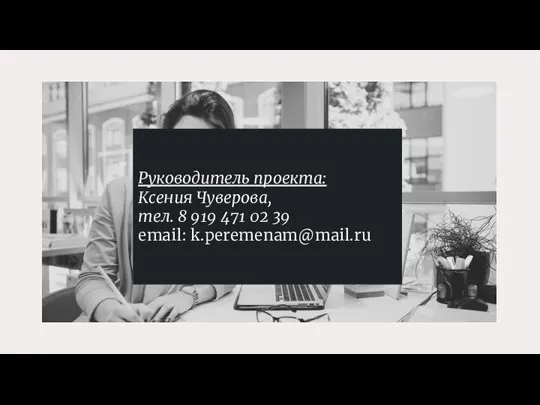 Руководитель проекта: Ксения Чуверова, тел. 8 919 471 02 39 email: k.peremenam@mail.ru