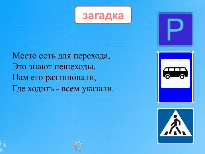 загадка Место есть для перехода, Это знают пешеходы. Нам его разлиновали, Где ходить - всем указали.