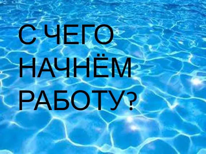 ЧТО С ЧЕГО НАЧНЁМ РАБОТУ?