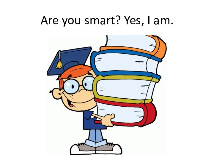 Are you smart? Yes, I am.