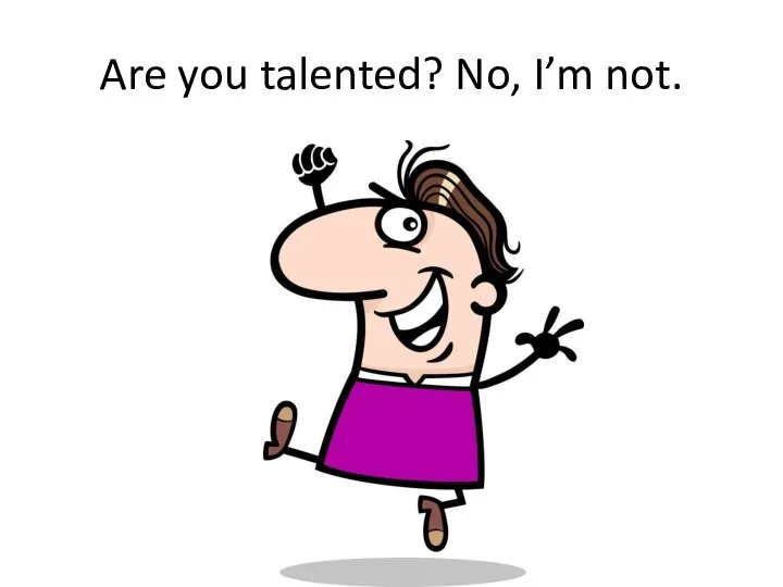 Are you talented? No, I’m not.