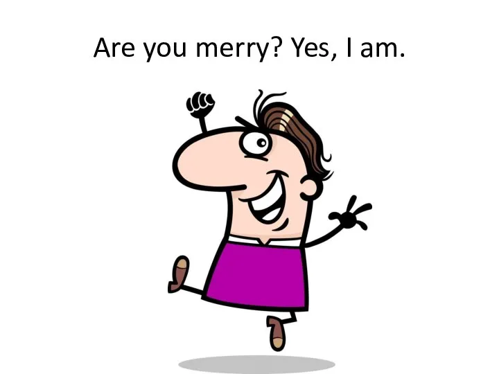 Are you merry? Yes, I am.