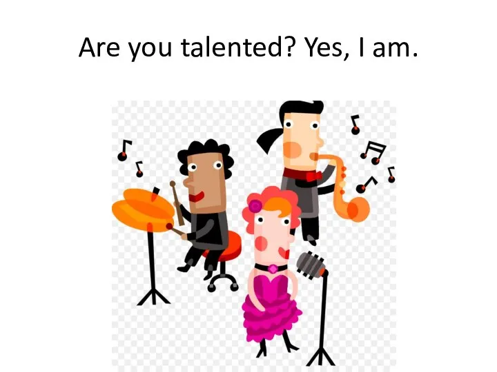 Are you talented? Yes, I am.