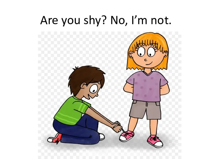 Are you shy? No, I’m not.