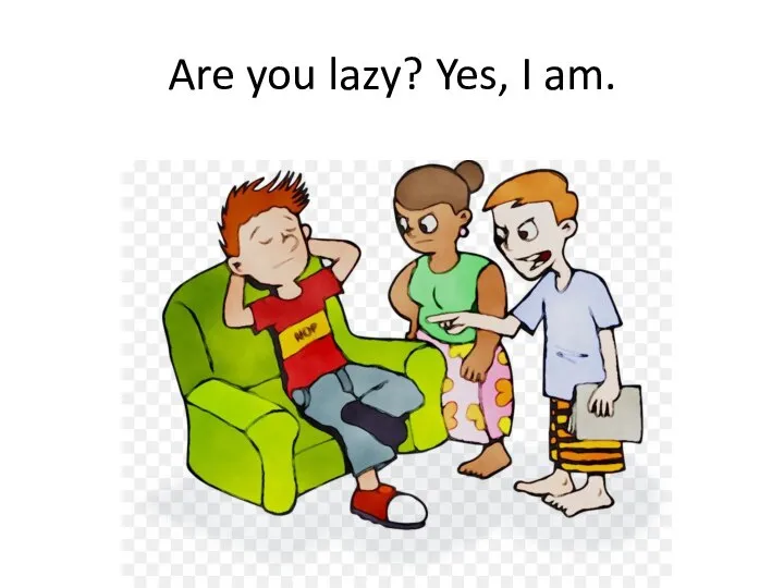 Are you lazy? Yes, I am.