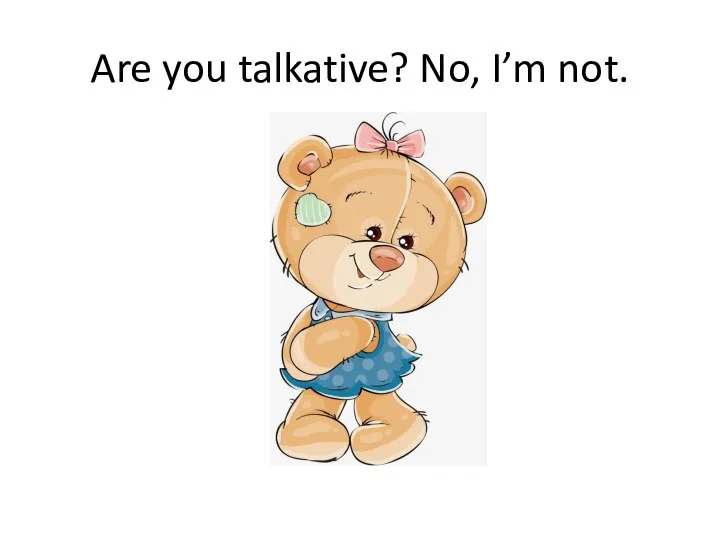 Are you talkative? No, I’m not.