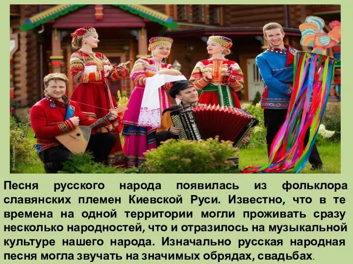 Песня русского народа появилась из фольклора славянских племен Киевской Руси. Известно, что