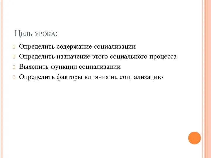 Цель урока: Определить содержание социализации Определить назначение этого социального процесса Выяснить функции