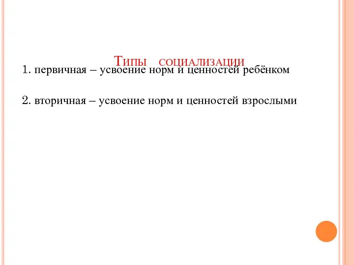 Типы социализации 1. первичная – усвоение норм и ценностей ребёнком 2. вторичная