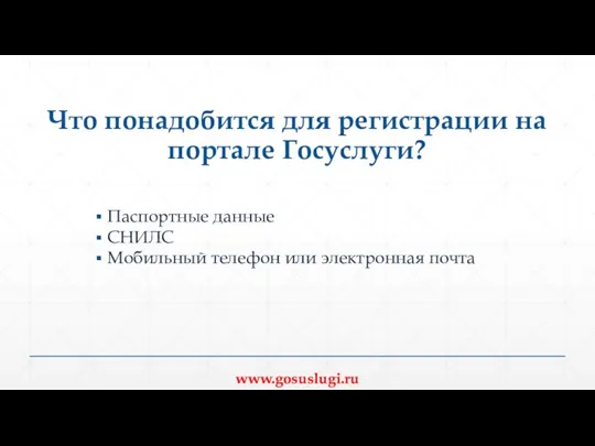 Что понадобится для регистрации на портале Госуслуги? Паспортные данные СНИЛС Мобильный телефон или электронная почта www.gosuslugi.ru