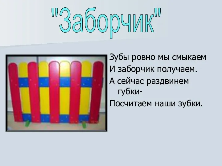 Зубы ровно мы смыкаем И заборчик получаем. А сейчас раздвинем губки- Посчитаем наши зубки. "Заборчик"