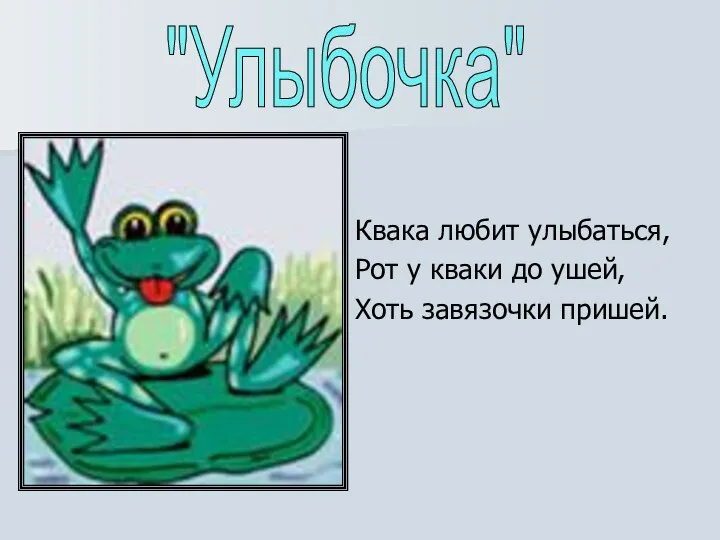 Квака любит улыбаться, Рот у кваки до ушей, Хоть завязочки пришей. "Улыбочка"