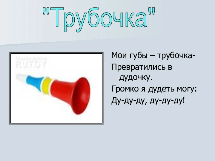 Мои губы – трубочка- Превратились в дудочку. Громко я дудеть могу: Ду-ду-ду, ду-ду-ду! "Трубочка"