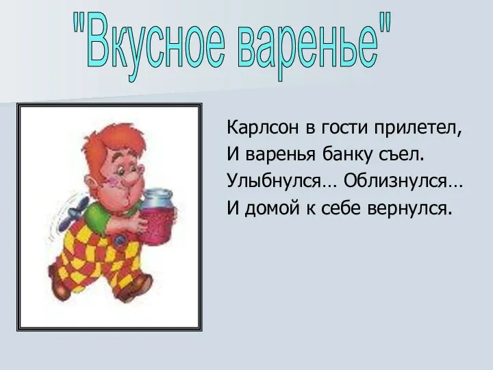 Карлсон в гости прилетел, И варенья банку съел. Улыбнулся… Облизнулся… И домой